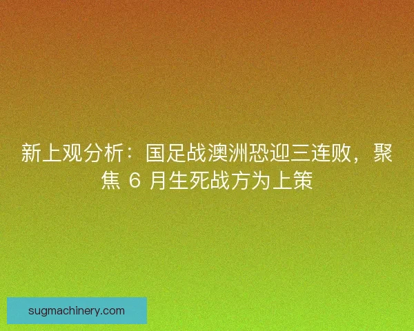 新上观分析：国足战澳洲恐迎三连败，聚焦 6 月生死战方为上策