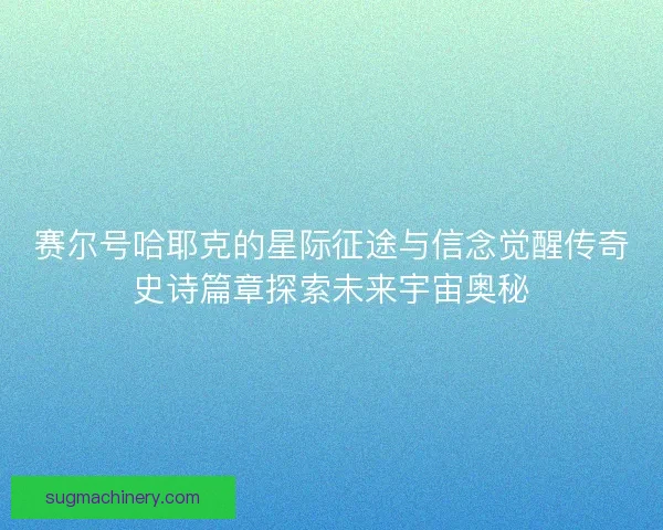 赛尔号哈耶克的星际征途与信念觉醒传奇史诗篇章探索未来宇宙奥秘