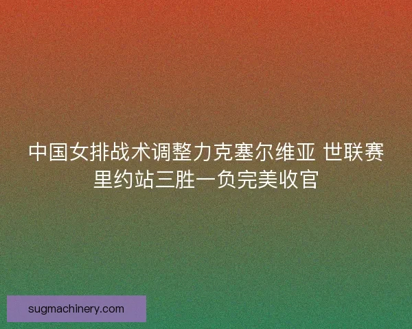 中国女排战术调整力克塞尔维亚 世联赛里约站三胜一负完美收官