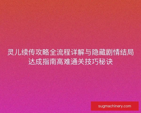 灵儿续传攻略全流程详解与隐藏剧情结局达成指南高难通关技巧秘诀