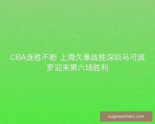 CBA连胜不断 上海久事战胜深圳马可波罗迎来第六场胜利